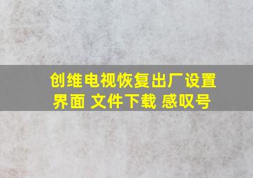 创维电视恢复出厂设置界面 文件下载 感叹号